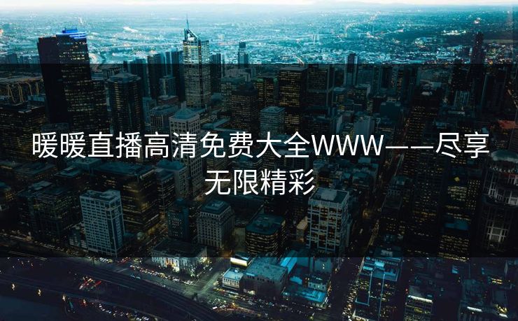 暖暖直播高清免费大全WWW——尽享无限精彩