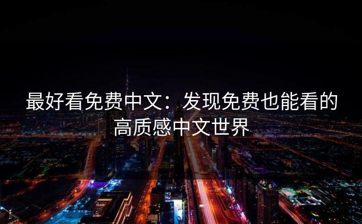 最好看免费中文：发现免费也能看的高质感中文世界